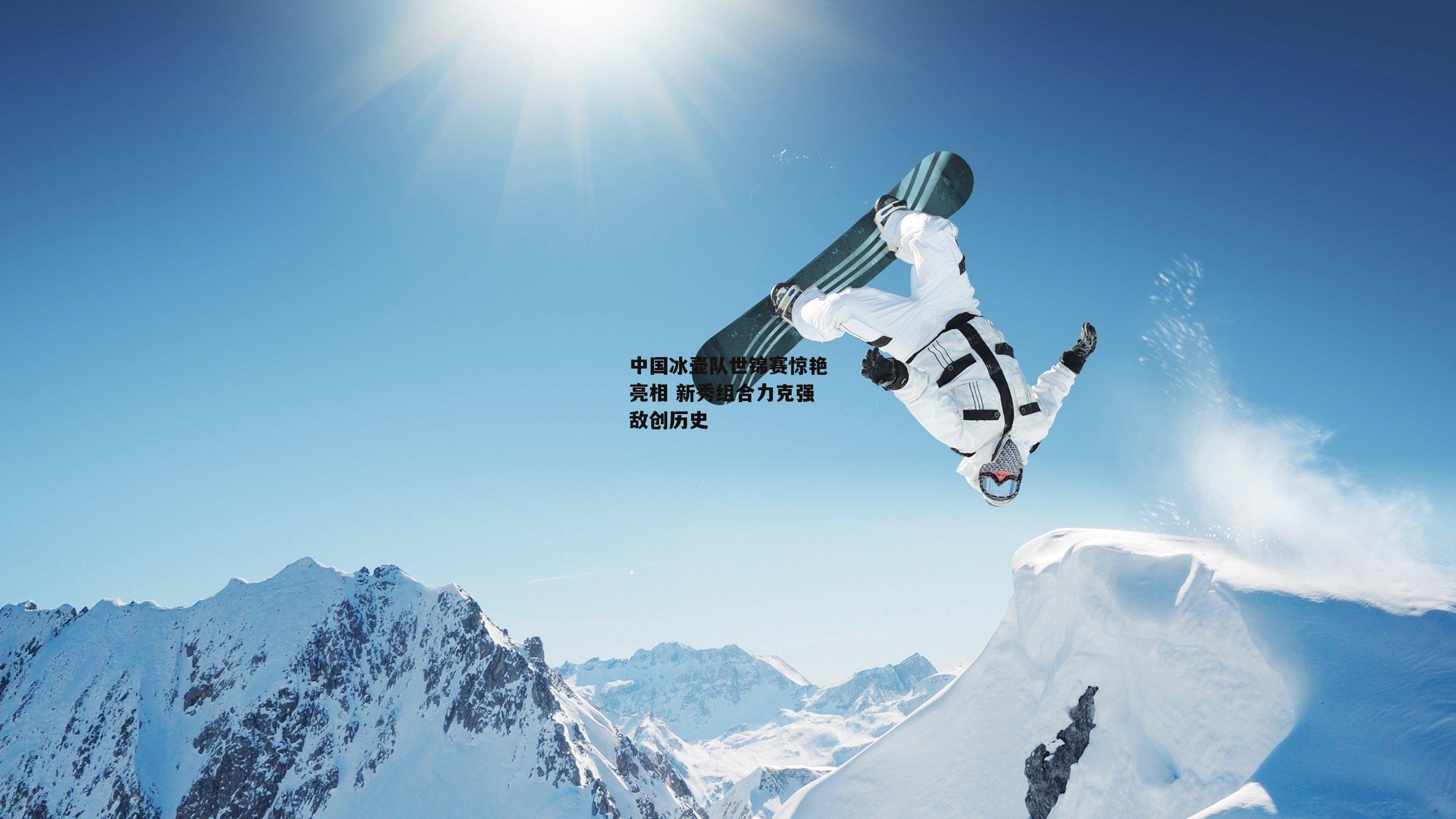 中国冰壶队世锦赛惊艳亮相 新秀组合力克强敌创历史