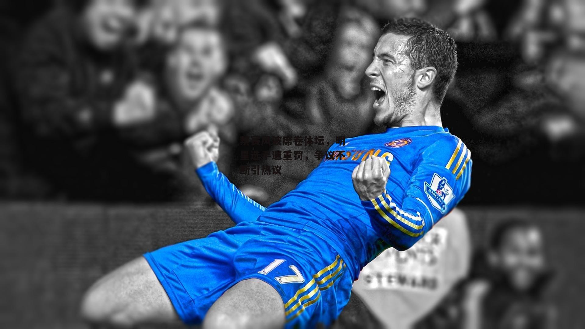 禁赛风波席卷体坛,明星选手遭重罚,争议不断引热议