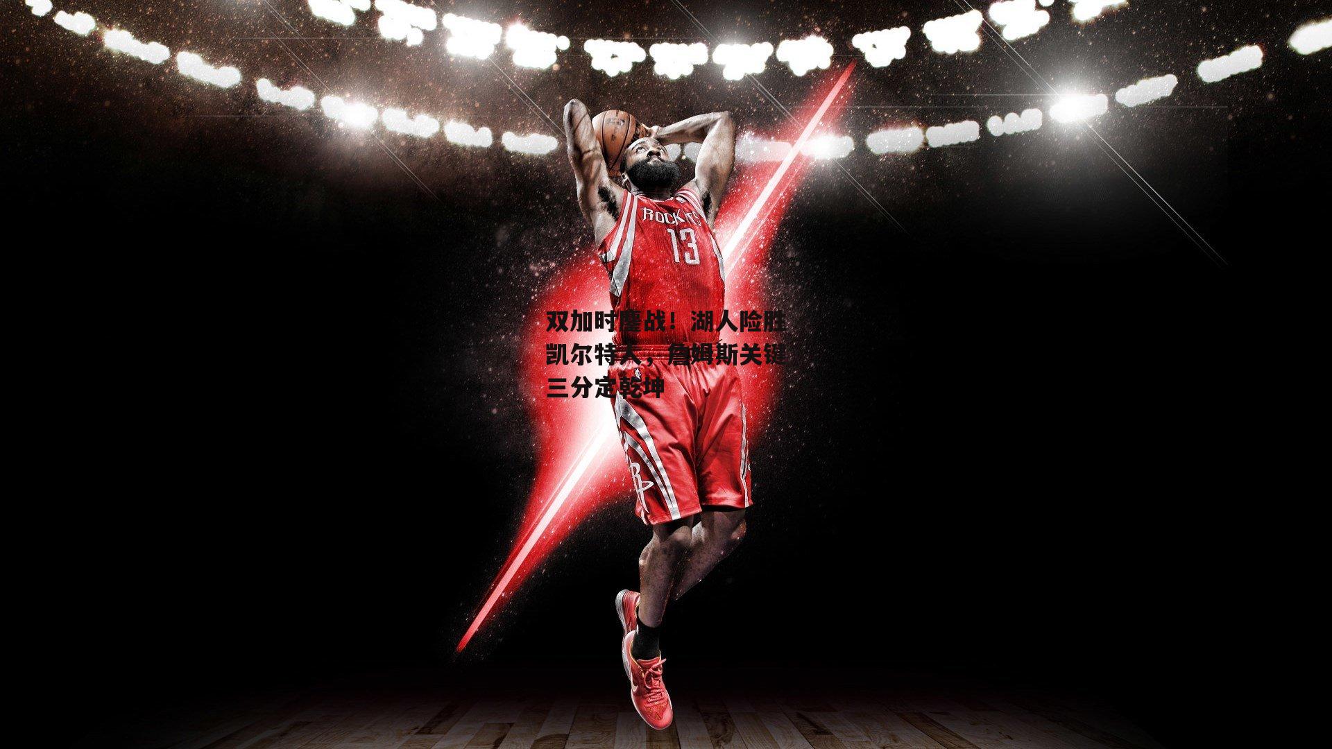 双加时鏖战!湖人险胜凯尔特人,詹姆斯关键三分定乾坤