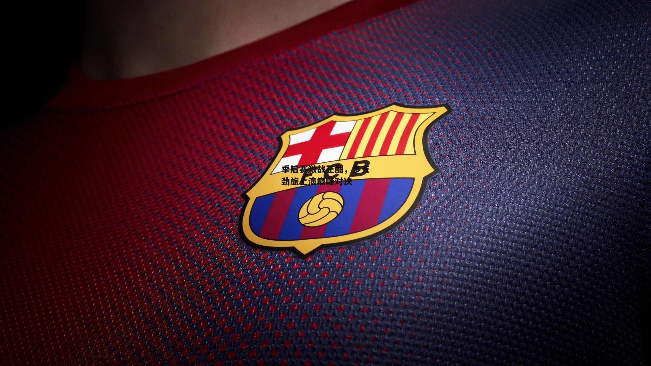 季后赛激战正酣,多支劲旅上演巅峰对决