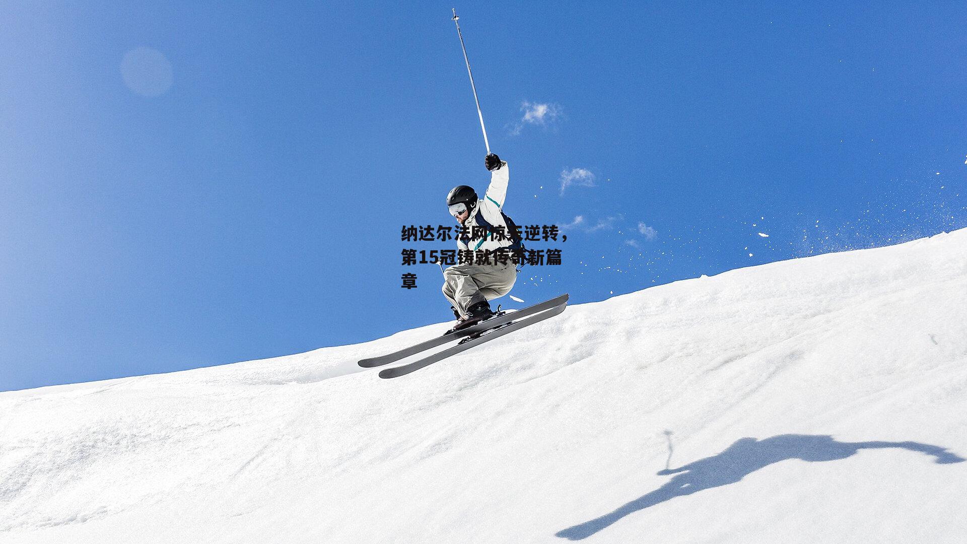 纳达尔法网惊天逆转,第15冠铸就传奇新篇章