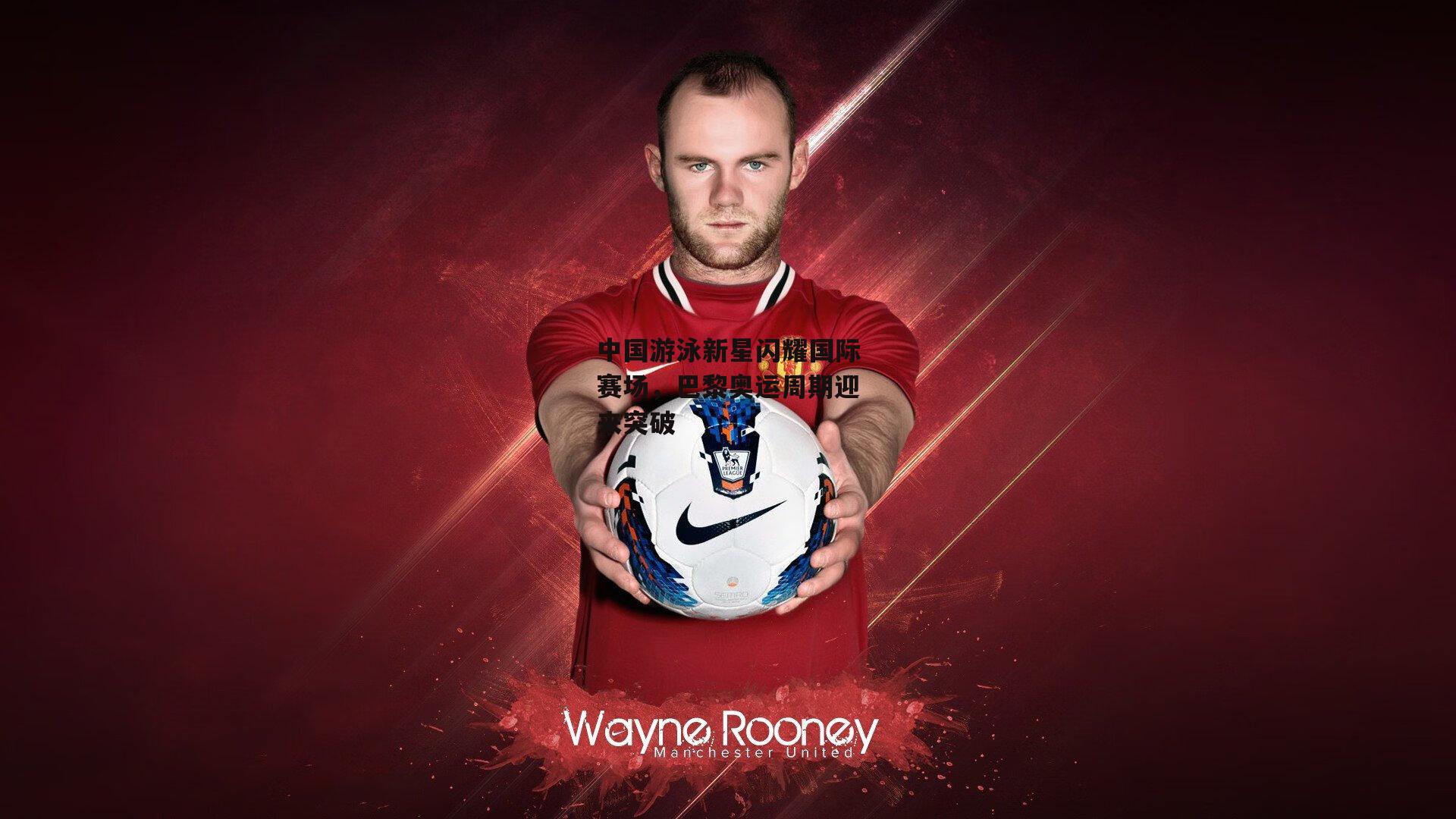 中国游泳新星闪耀国际赛场，巴黎奥运周期迎来突破